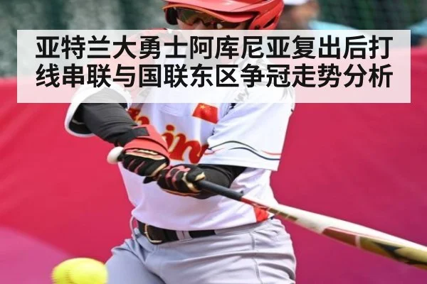 亚特兰大勇士阿库尼亚复出后打线串联与国联东区争冠走势分析